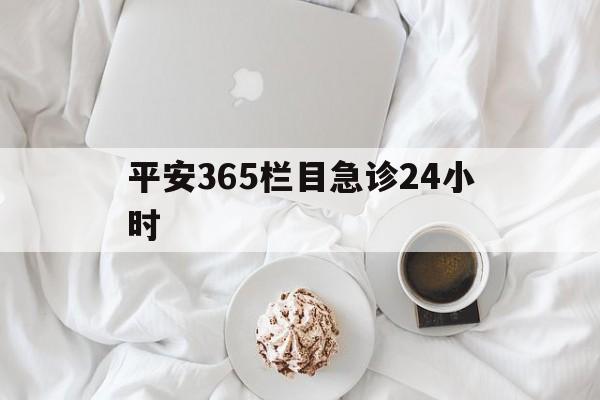 金华平安365栏目急诊24小时的最新政策(2025年金华平安365急诊24小时2015分享)