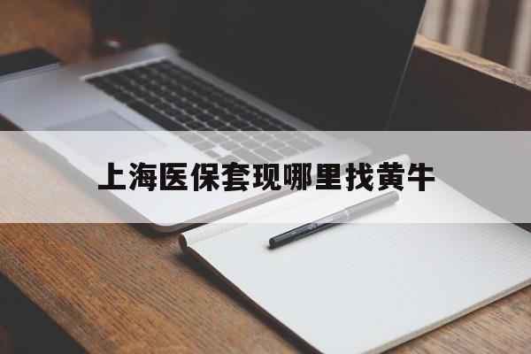 金华上海医保套现哪里找黄牛的最新政策(2025年金华上海医保套现论坛分享)