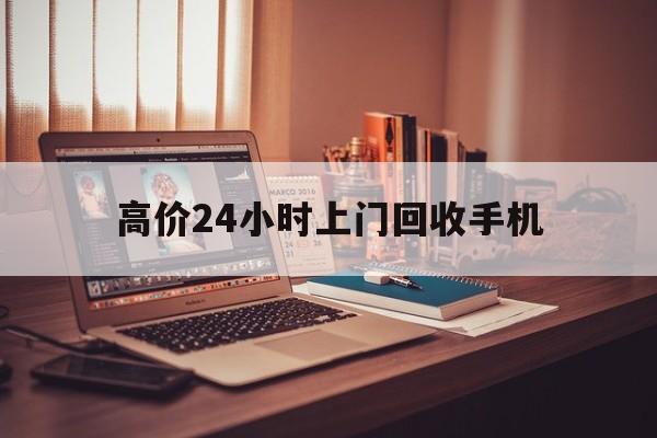 金华高价24小时上门回收手机的最新政策(2025年金华免费上门回收手机分享)